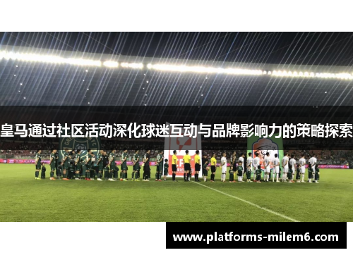 皇马通过社区活动深化球迷互动与品牌影响力的策略探索 皇马通过社区活动深化球迷互动与品牌影响力的策略探索