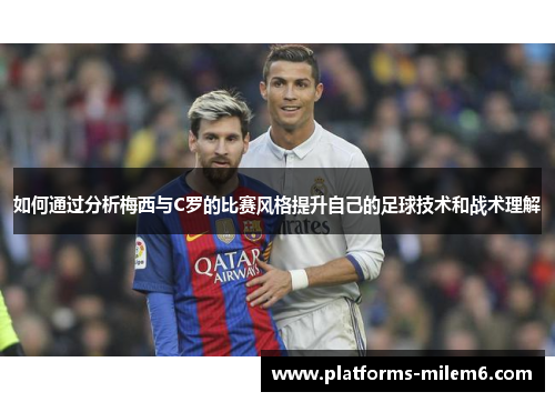 如何通过分析梅西与C罗的比赛风格提升自己的足球技术和战术理解