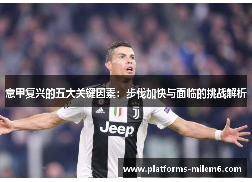 意甲复兴的五大关键因素:步伐加快与面临的挑战解析 意甲复兴的五大关键因素:步伐加快与面临的挑战解析