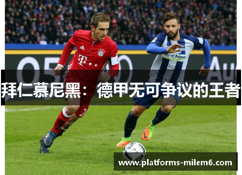 拜仁慕尼黑：德甲无可争议的王者