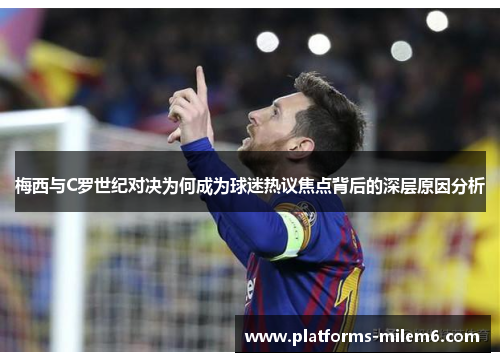 梅西与C罗世纪对决为何成为球迷热议焦点背后的深层原因分析