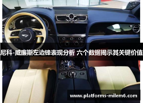 尼科-威廉斯左边锋表现分析 六个数据揭示其关键价值 尼科-威廉斯左边锋表现分析 六个数据揭示其关键价值