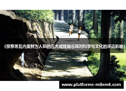 《探索恩瓦内里鲜为人知的五大成就揭示其对科学与文化的深远影响》