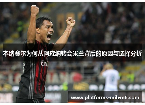 本纳赛尔为何从阿森纳转会米兰背后的原因与选择分析