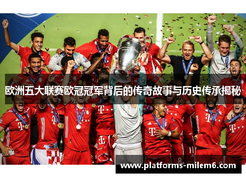 欧洲五大联赛欧冠冠军背后的传奇故事与历史传承揭秘 欧洲五大联赛欧冠冠军背后的传奇故事与历史传承揭秘