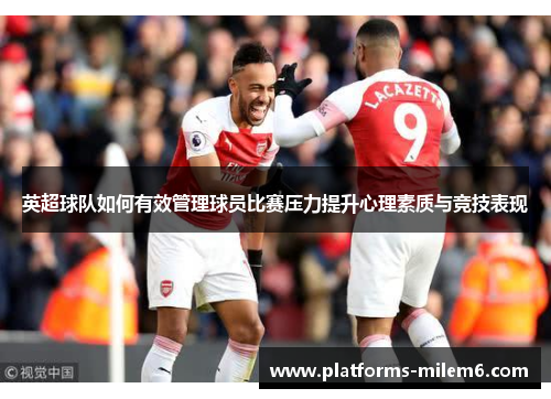 英超球队如何有效管理球员比赛压力提升心理素质与竞技表现