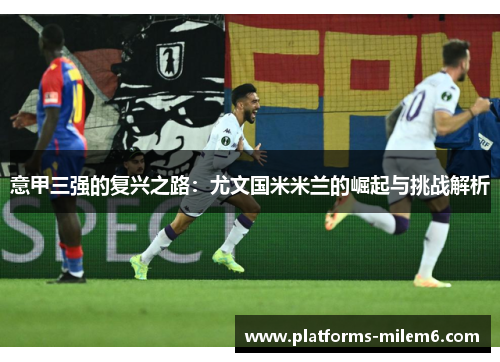 意甲三强的复兴之路：尤文国米米兰的崛起与挑战解析