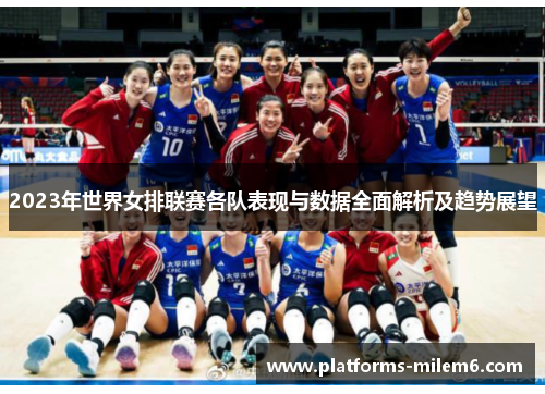 2023年世界女排联赛各队表现与数据全面解析及趋势展望 2023年世界女排联赛各队表现与数据全面解析及趋势展望