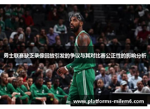 勇士联赛缺乏录像回放引发的争议与其对比赛公正性的影响分析