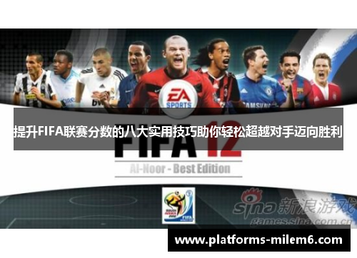 提升FIFA联赛分数的八大实用技巧助你轻松超越对手迈向胜利