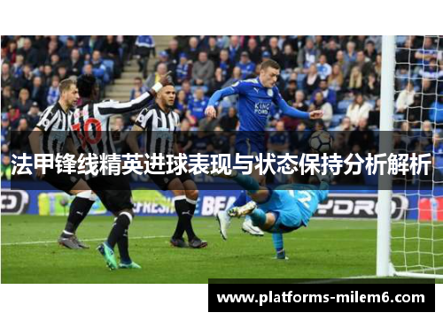 法甲锋线精英进球表现与状态保持分析解析