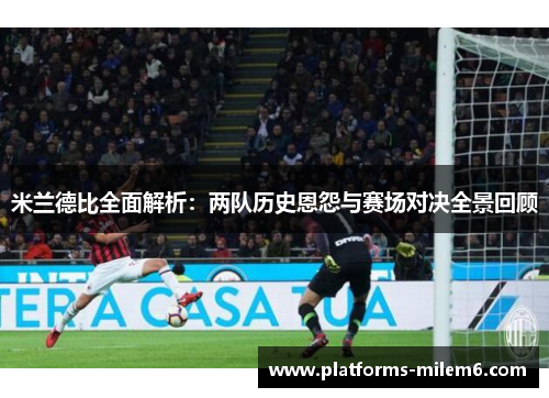 米兰德比全面解析：两队历史恩怨与赛场对决全景回顾