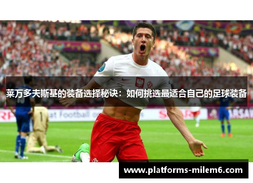 莱万多夫斯基的装备选择秘诀：如何挑选最适合自己的足球装备