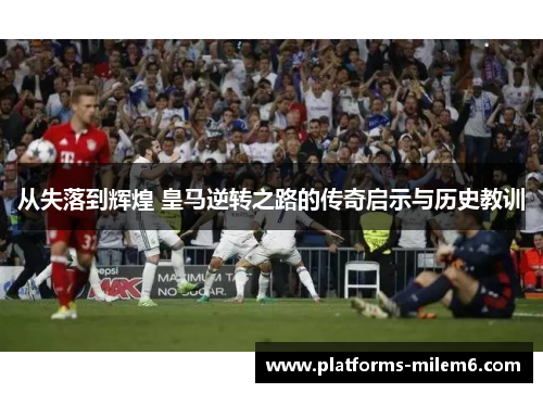 从失落到辉煌 皇马逆转之路的传奇启示与历史教训
