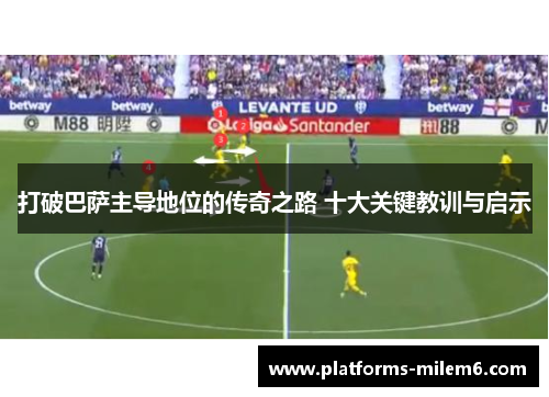 打破巴萨主导地位的传奇之路 十大关键教训与启示