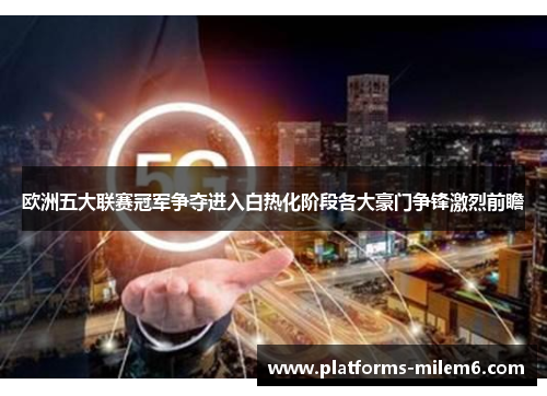 欧洲五大联赛冠军争夺进入白热化阶段各大豪门争锋激烈前瞻