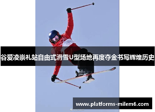 谷爱凌崇礼站自由式滑雪U型场地再度夺金书写辉煌历史 谷爱凌崇礼站自由式滑雪U型场地再度夺金书写辉煌历史