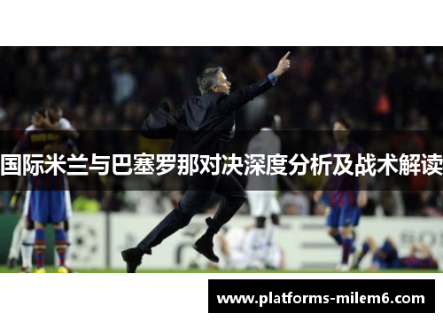 国际米兰与巴塞罗那对决深度分析及战术解读