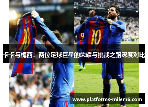 卡卡与梅西：两位足球巨星的荣耀与挑战之路深度对比