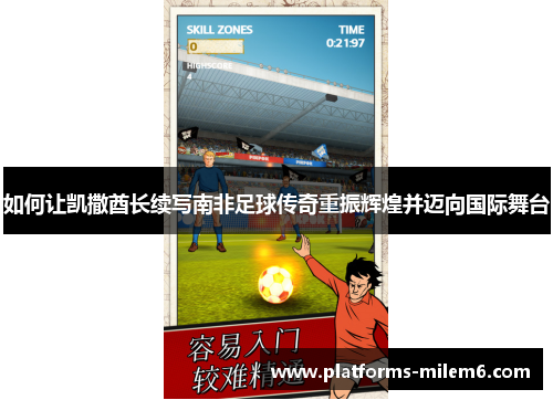 如何让凯撒酋长续写南非足球传奇重振辉煌并迈向国际舞台