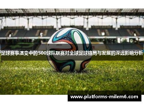 足球赛事演变中的500球队联赛对全球足球格局与发展的深远影响分析