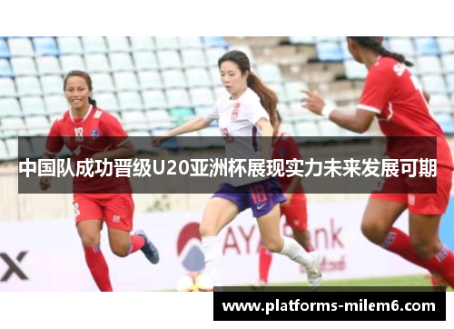 中国队成功晋级U20亚洲杯展现实力未来发展可期