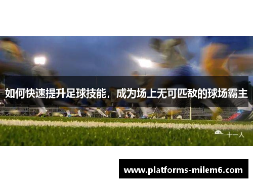 如何快速提升足球技能，成为场上无可匹敌的球场霸主