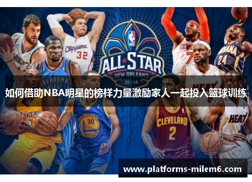 /uploads/images/20250701/ru-he-jie-zhu-nba-ming-xing-de-bang-yang-li-liang-ji-li-jia-ren-yi-qi-tou-ru-lan-qiu-xun-lian.webp