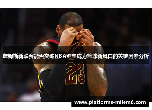 /uploads/images/20250707/zhan-mu-si-xin-lian-sai-neng-fou-tu-po-nba-bi-lei-cheng-wei-lan-qiu-xin-feng-kou-de-guan-jian-yin-su-fen-xi.webp
