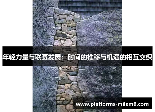 /uploads/images/20250726/nian-qing-li-liang-yu-lian-sai-fa-zhan-shi-jian-de-tui-yi-yu-ji-yu-de-xiang-hu-jiao-zhi.webp