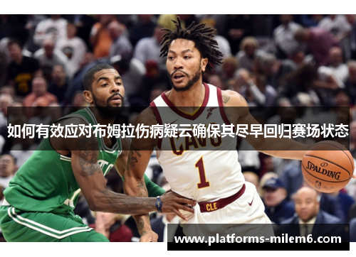 如何有效应对布姆拉伤病疑云确保其尽早回归赛场状态