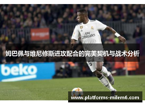 姆巴佩与维尼修斯进攻配合的完美契机与战术分析
