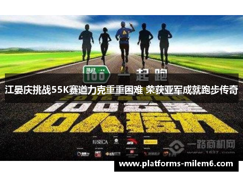江晏庆挑战55K赛道力克重重困难 荣获亚军成就跑步传奇