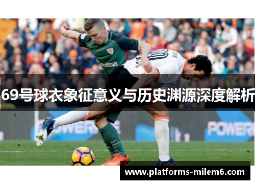 69号球衣象征意义与历史渊源深度解析 69号球衣象征意义与历史渊源深度解析