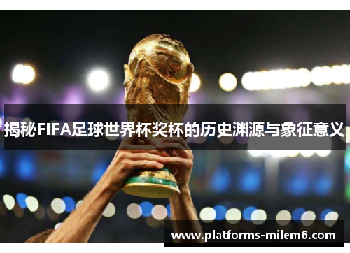 揭秘FIFA足球世界杯奖杯的历史渊源与象征意义 揭秘FIFA足球世界杯奖杯的历史渊源与象征意义