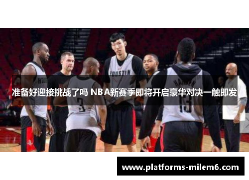 准备好迎接挑战了吗 NBA新赛季即将开启豪华对决一触即发