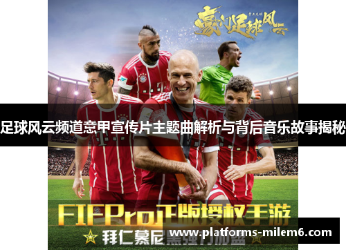 足球风云频道意甲宣传片主题曲解析与背后音乐故事揭秘