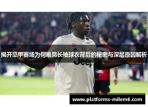 揭开意甲赛场为何难觅长袖球衣背后的秘密与深层原因解析