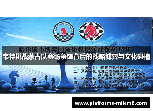 韦特挑战蒙古队赛场争锋背后的战略博弈与文化碰撞