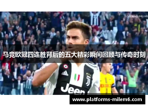 马竞欧冠四连胜背后的五大精彩瞬间回顾与传奇时刻 马竞欧冠四连胜背后的五大精彩瞬间回顾与传奇时刻