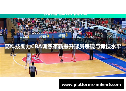 高科技助力CBA训练革新提升球员表现与竞技水平