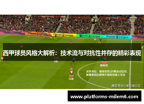 西甲球员风格大解析:技术流与对抗性并存的精彩表现 西甲球员风格大解析:技术流与对抗性并存的精彩表现
