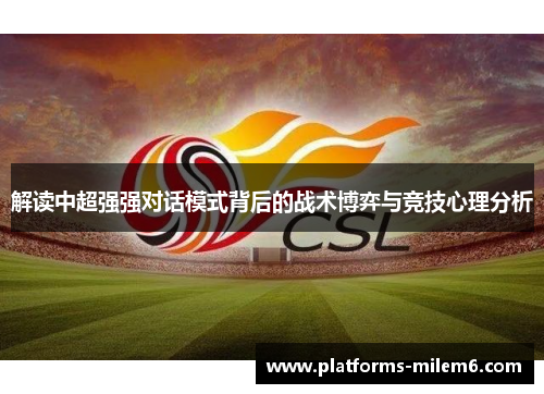解读中超强强对话模式背后的战术博弈与竞技心理分析 解读中超强强对话模式背后的战术博弈与竞技心理分析