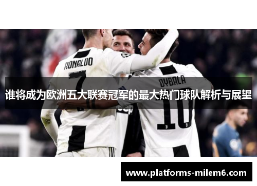 谁将成为欧洲五大联赛冠军的最大热门球队解析与展望