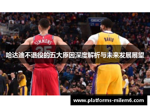 哈达迪不退役的五大原因深度解析与未来发展展望