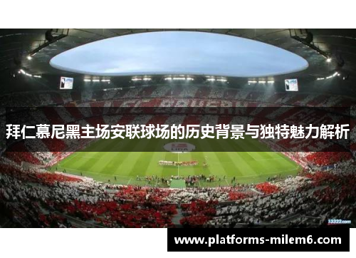 拜仁慕尼黑主场安联球场的历史背景与独特魅力解析