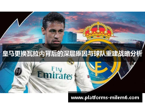 皇马更换瓦拉内背后的深层原因与球队重建战略分析