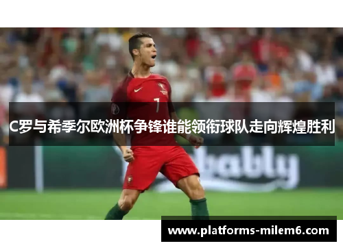 C罗与希季尔欧洲杯争锋谁能领衔球队走向辉煌胜利