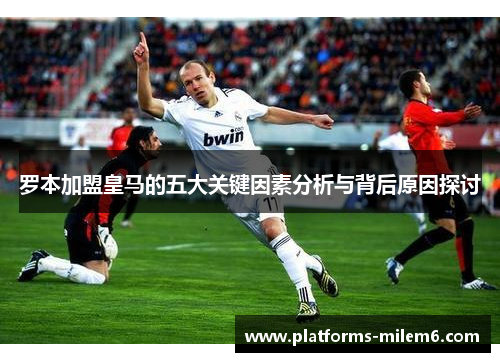 罗本加盟皇马的五大关键因素分析与背后原因探讨