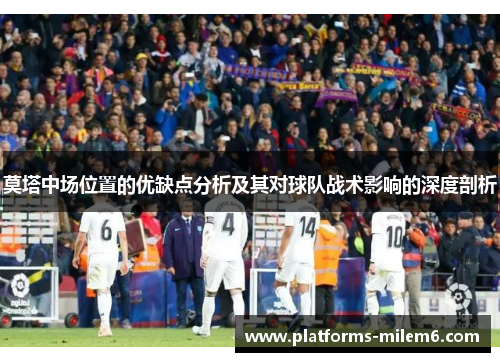 莫塔中场位置的优缺点分析及其对球队战术影响的深度剖析